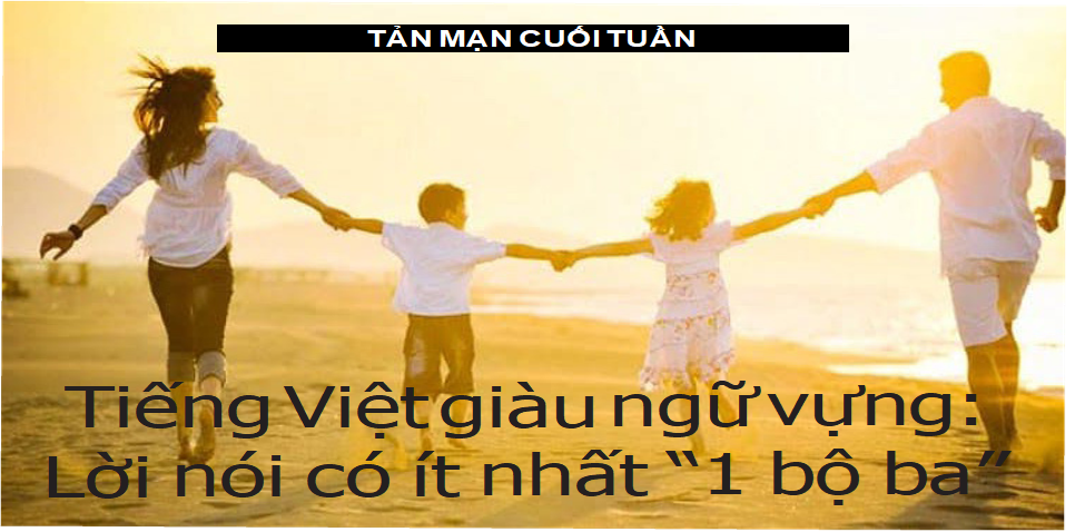 Tiếng Việt giàu ngữ vựng: - Lời nói có ít nhất “1 bộ ba”